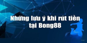 Những lưu ý rút tiền tại BONG88