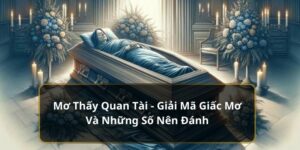 Ý nghĩa tâm linh của việc mơ thấy quan tài