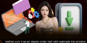 Những lưu ý quan trọng cược thủ nên nhớ khi tải SUNWIN