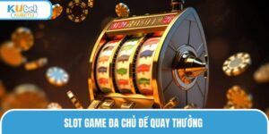 Slot game đa chủ đề quay thưởng 
