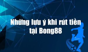 Một vài điều cần lưu ý khi thực hiện giao dịch tại nhà cái Bong88