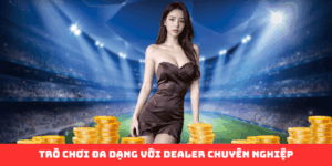 Trò chơi đa dạng với dealer chuyên nghiệp, phát trực tiếp 24/7