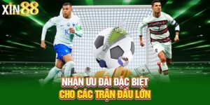 Nhận ưu đãi đặc biệt cho các trận đấu lớn