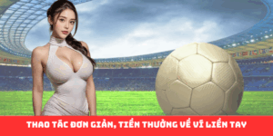 Thao tác đơn giản, tiền thưởng về ví liền tay