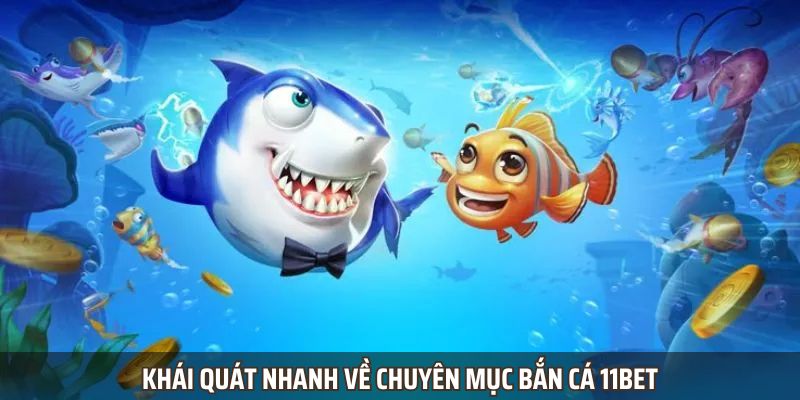 Khái quát nhanh về chuyên mục bắn cá 11bet