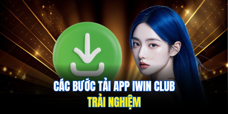 Các bước tải app Iwin club trải nghiệm