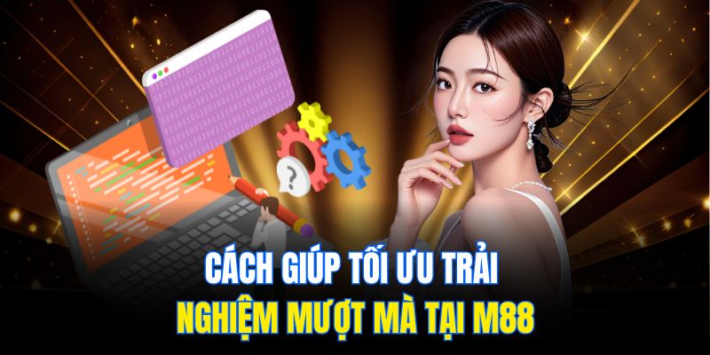 Cách giúp tối ưu trải nghiệm mượt mà tại M88