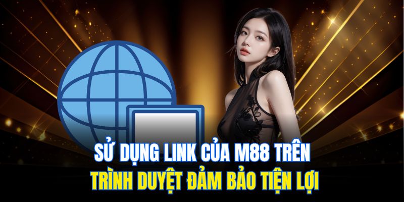Sử dụng link của M88 trên trình duyệt đảm bảo tiện lợi