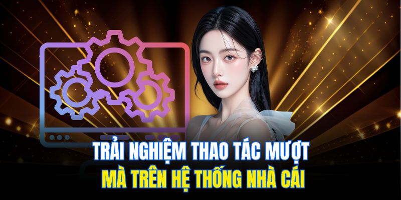 Trải nghiệm thao tác mượt mà trên hệ thống nhà cái