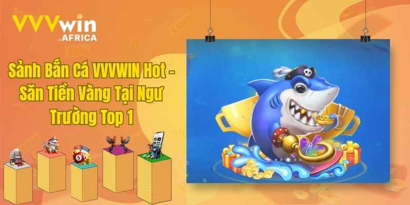 Sảnh Bắn Cá VVVWIN Hot – Săn Tiền Vàng Tại Ngư Trường Top 1