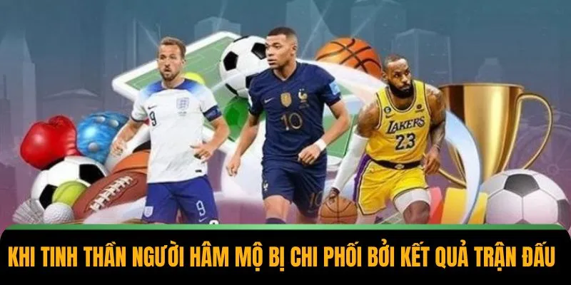 Khi tinh thần người hâm mộ bị chi phối bởi kết quả trận đấu