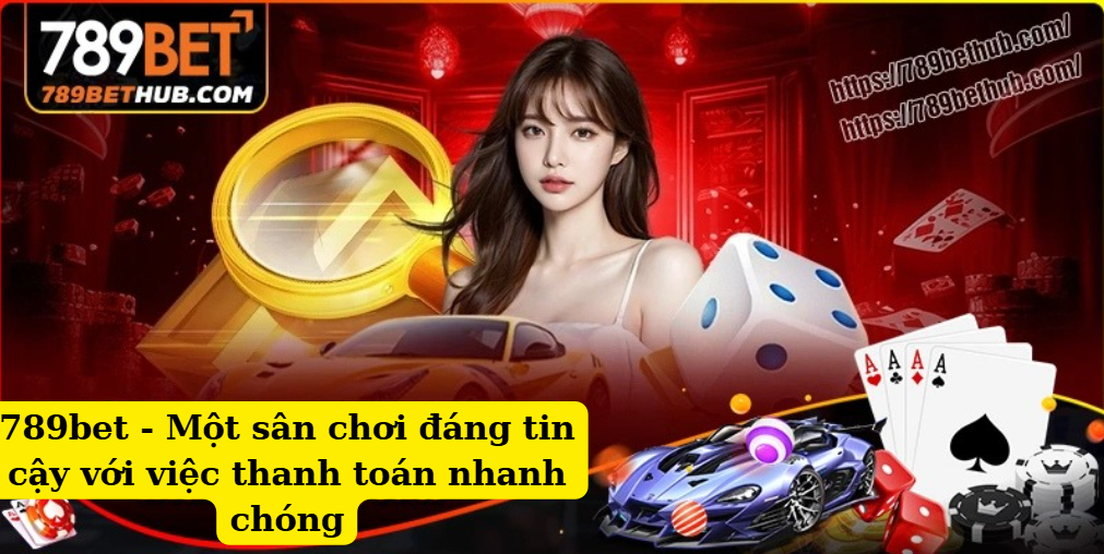 789bet – Sân chơi uy tín với tốc độ thanh toán nhanh chóng