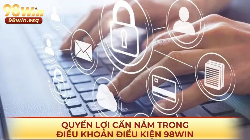 Quyền lợi cần nắm trong điều khoản điều kiện 98win