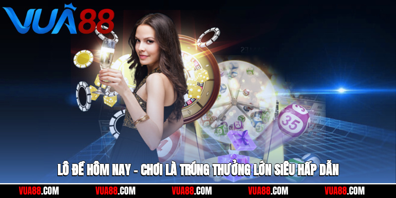 Lô Đề Hôm Nay – Chơi Là Trúng, Thưởng Lớn Siêu Hấp Dẫn