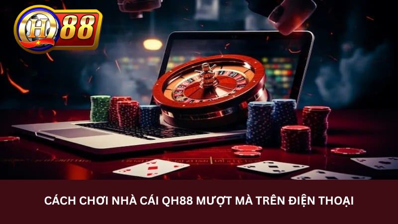 Cách chơi nhà cái qh88 mượt mà trên điện thoại