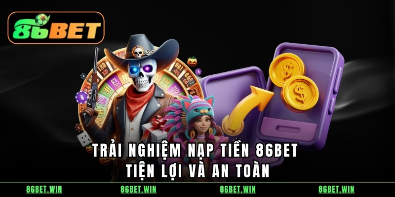 Trải nghiệm nạp tiền 86BET tiện lợi và an toàn