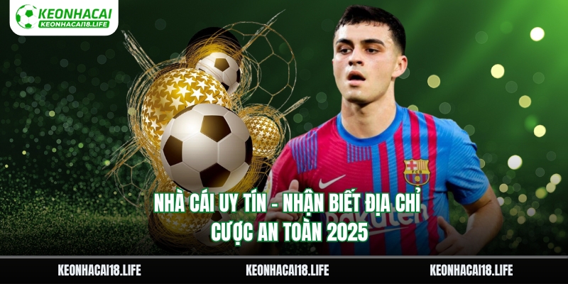 Nhà Cái Uy Tín – Nhận Biết Địa Chỉ Cược An Toàn 2025