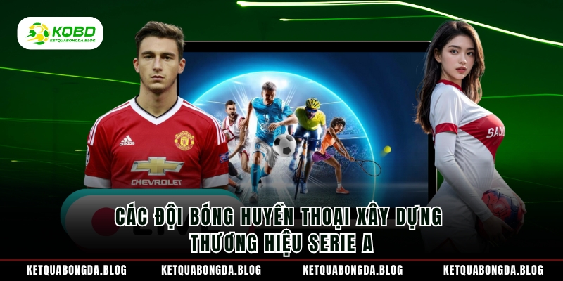Các đội bóng huyền thoại xây dựng thương hiệu Serie A