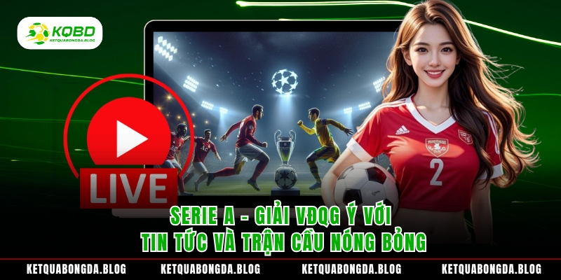 Serie A – Giải VĐQG Ý Với Tin Tức Và Trận Cầu Nóng Bỏng