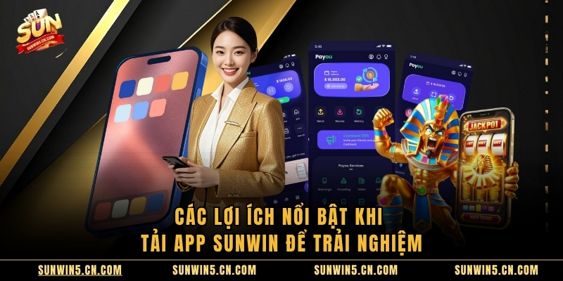 Các lợi ích nổi bật khi tải app sunwin để trải nghiệm