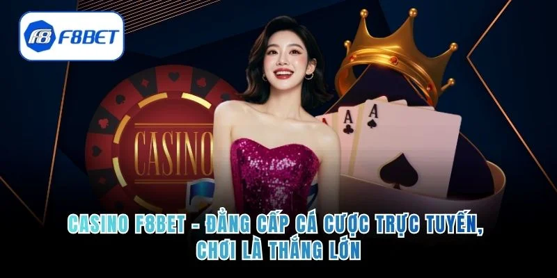 Casino F8bet – Đẳng Cấp Cá Cược Trực Tuyến, Chơi Là Thắng Lớn