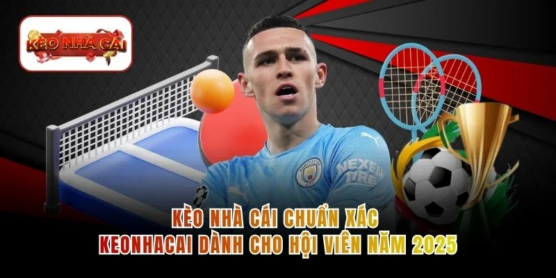 Kèo Nhà Cái Chuẩn Xác Keonhacai Dành Cho Hội Viên Năm 2025