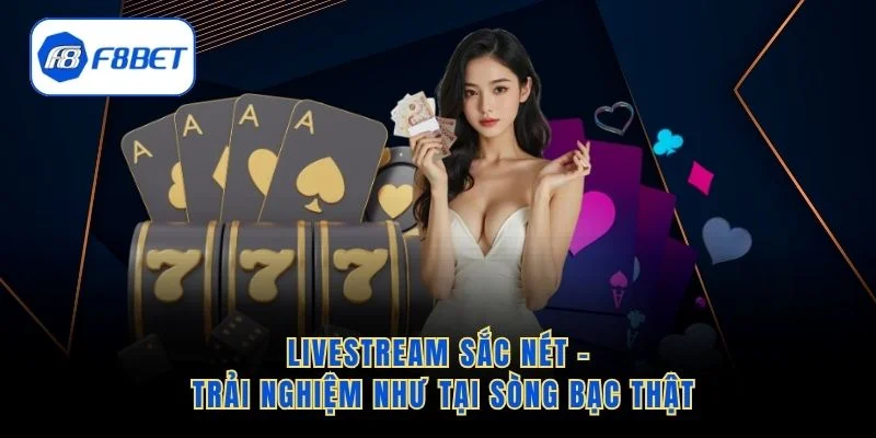 Livestream sắc nét – trải nghiệm như tại sòng bạc thật