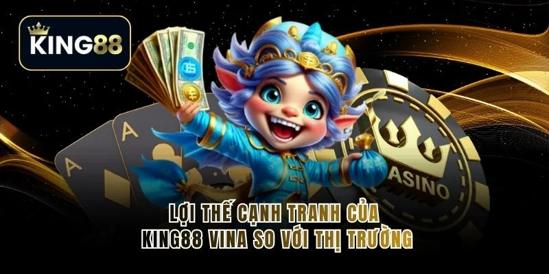 Lợi thế cạnh tranh của King88 Vina so với thị trường