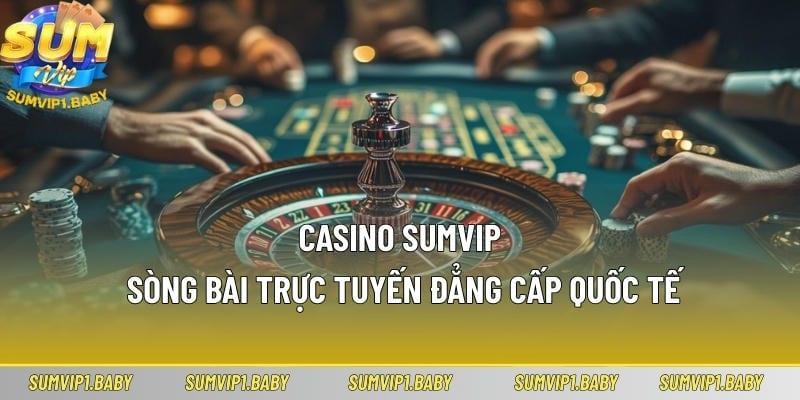 Casino Sumvip – Sòng Bài Trực Tuyến Đẳng Cấp Quốc Tế
