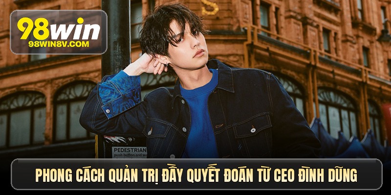 CEO Đình Dũng – Người đứng sau thành công vang dội 98win