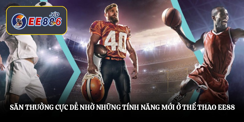 Săn thưởng cực dễ nhờ những tính năng mới ở thể thao EE88