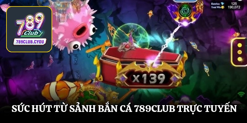 Sức hút từ sảnh bắn cá 789club trực tuyến