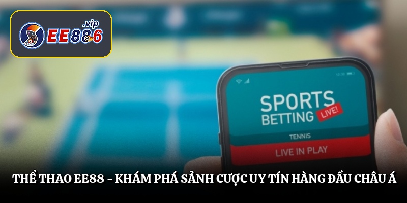 Thể Thao EE88 – Khám Phá Sảnh Cược Uy Tín Hàng Đầu Châu Á