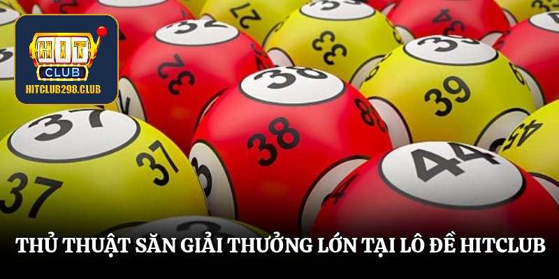 Thủ thuật săn giải thưởng lớn tại lô đề Hitclub
