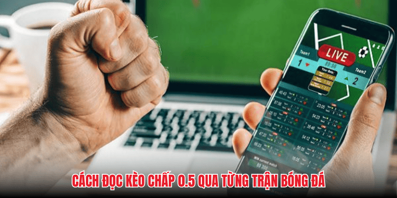 Cách đọc kèo chấp 0.5 qua từng trận bóng đá