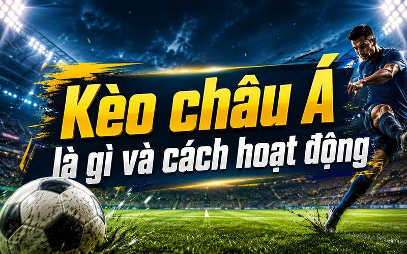 Kèo Châu Á Là Gì? Cách Đọc Và Phân Tích Chính Xác