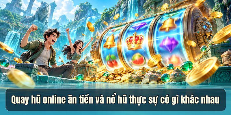 Quay Hũ Online Ăn Tiền – 3 Điều Khác Biệt So Với Nổ Hũ